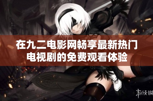 在九二电影网畅享最新热门电视剧的免费观看体验