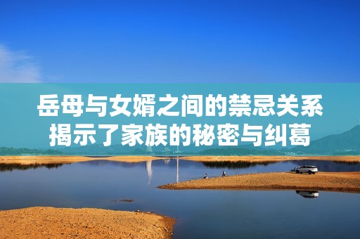 岳母与女婿之间的禁忌关系揭示了家族的秘密与纠葛