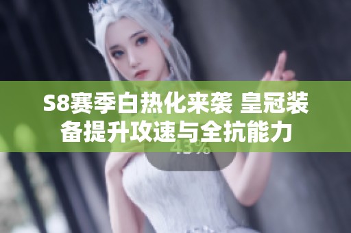 S8赛季白热化来袭 皇冠装备提升攻速与全抗能力