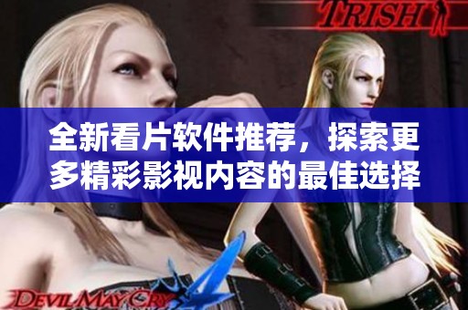 全新看片软件推荐，探索更多精彩影视内容的最佳选择