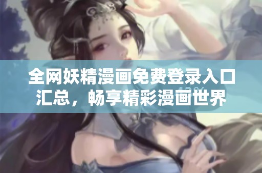 全网妖精漫画免费登录入口汇总，畅享精彩漫画世界