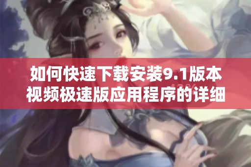 如何快速下载安装9.1版本视频极速版应用程序的详细步骤