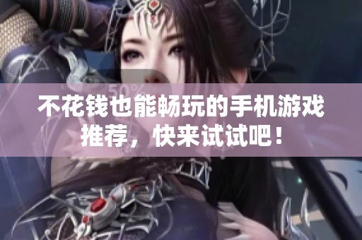 不花钱也能畅玩的手机游戏推荐，快来试试吧！