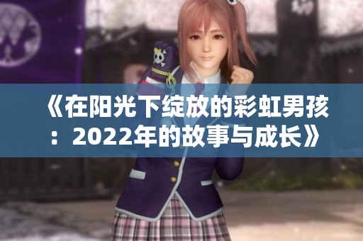 《在阳光下绽放的彩虹男孩：2022年的故事与成长》