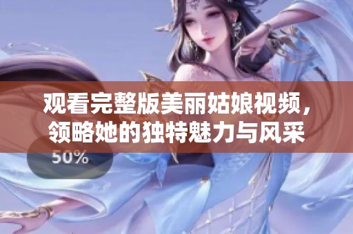 观看完整版美丽姑娘视频，领略她的独特魅力与风采