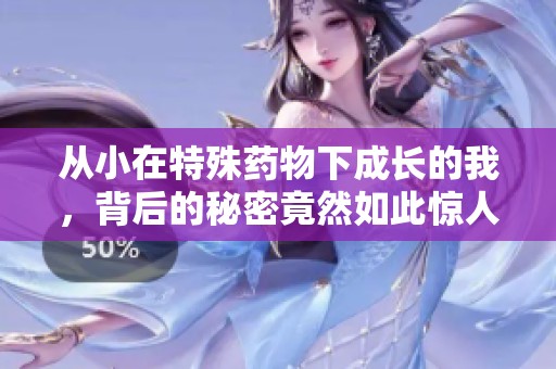 从小在特殊药物下成长的我，背后的秘密竟然如此惊人