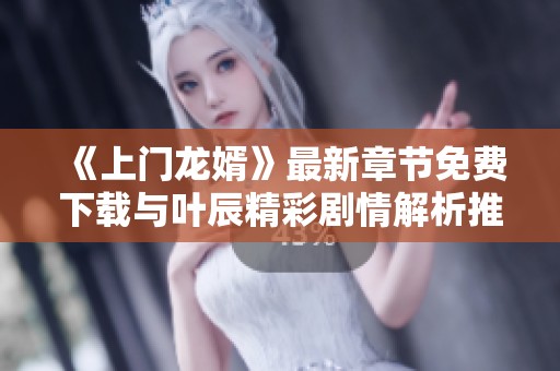 《上门龙婿》最新章节免费下载与叶辰精彩剧情解析推荐