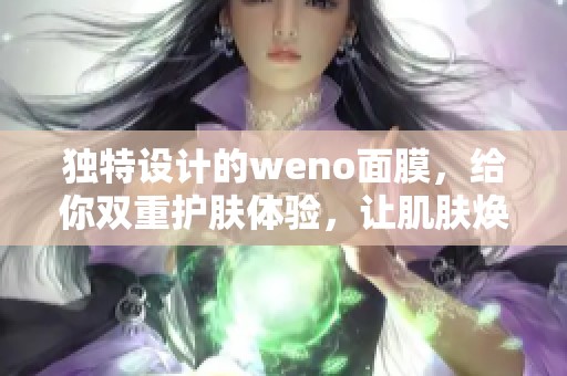 独特设计的weno面膜，给你双重护肤体验，让肌肤焕发新生