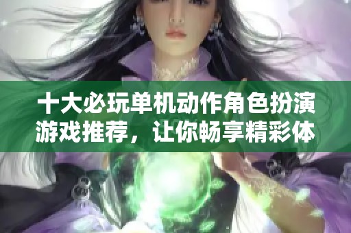 十大必玩单机动作角色扮演游戏推荐，让你畅享精彩体验