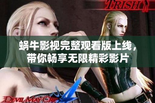 蜗牛影视完整观看版上线，带你畅享无限精彩影片