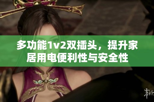 多功能1v2双插头，提升家居用电便利性与安全性