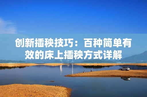 创新插秧技巧：百种简单有效的床上插秧方式详解