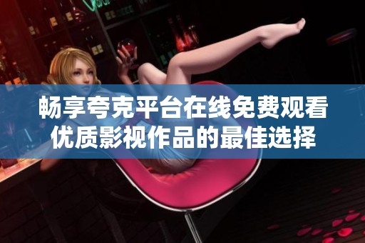 畅享夸克平台在线免费观看优质影视作品的最佳选择