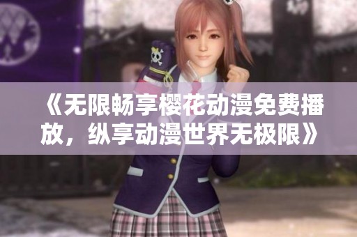 《无限畅享樱花动漫免费播放，纵享动漫世界无极限》