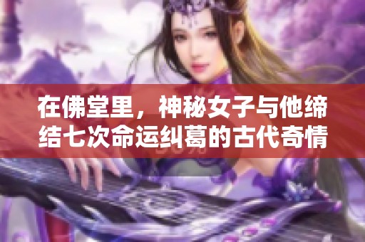 在佛堂里，神秘女子与他缔结七次命运纠葛的古代奇情
