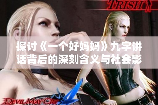 探讨《一个好妈妈》九字讲话背后的深刻含义与社会影响