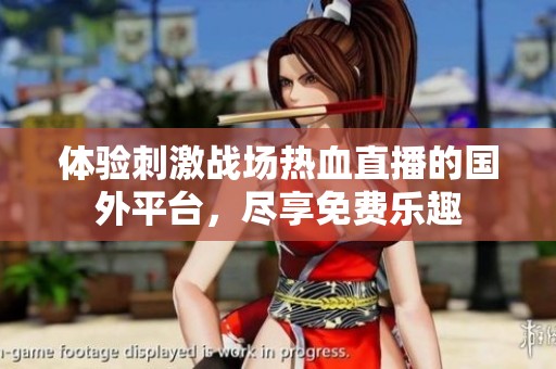 体验刺激战场热血直播的国外平台，尽享免费乐趣