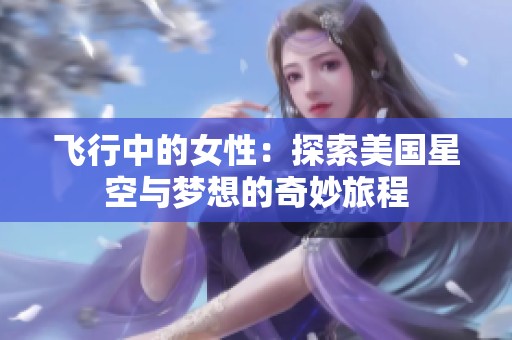 飞行中的女性：探索美国星空与梦想的奇妙旅程