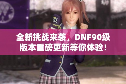 全新挑战来袭，DNF90级版本重磅更新等你体验！