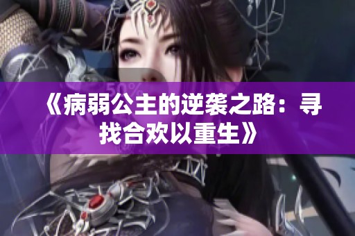 《病弱公主的逆袭之路：寻找合欢以重生》