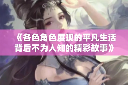 《各色角色展现的平凡生活背后不为人知的精彩故事》