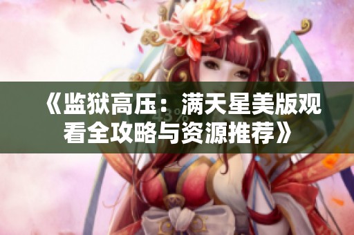 《监狱高压：满天星美版观看全攻略与资源推荐》