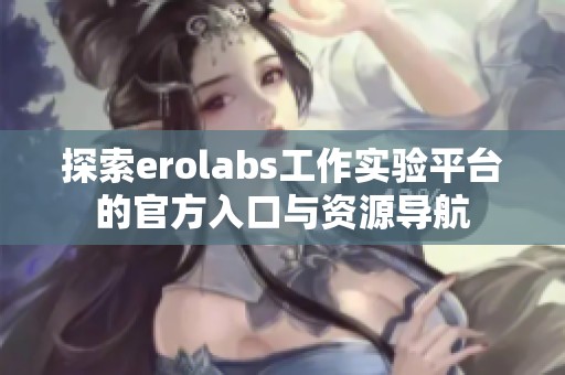 探索erolabs工作实验平台的官方入口与资源导航