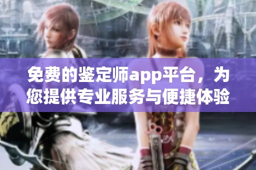 免费的鉴定师app平台，为您提供专业服务与便捷体验