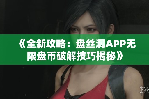 《全新攻略：盘丝洞APP无限盘币破解技巧揭秘》