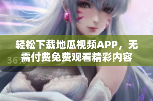 轻松下载地瓜视频APP，无需付费免费观看精彩内容