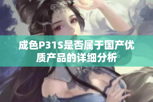 成色P31S是否属于国产优质产品的详细分析