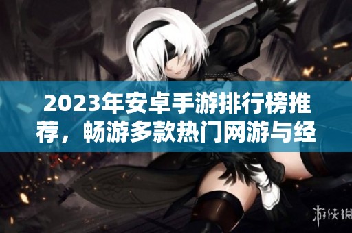 2023年安卓手游排行榜推荐，畅游多款热门网游与经典手游