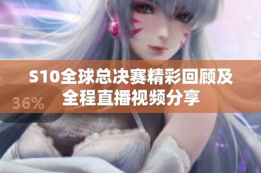 S10全球总决赛精彩回顾及全程直播视频分享