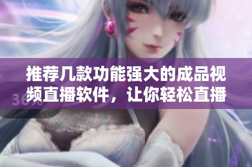 推荐几款功能强大的成品视频直播软件，让你轻松直播