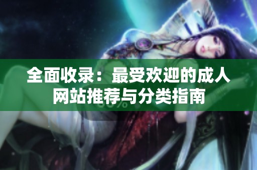 全面收录：最受欢迎的成人网站推荐与分类指南