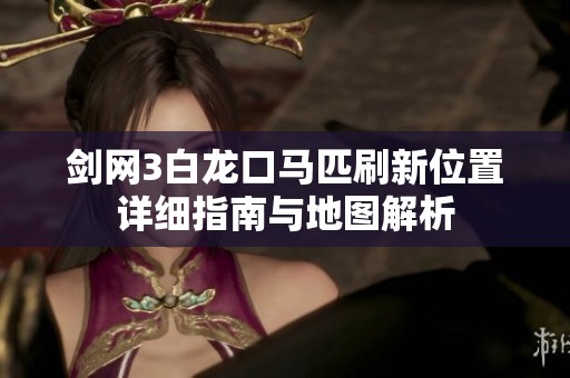 剑网3白龙口马匹刷新位置详细指南与地图解析