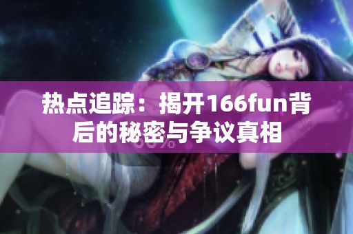 热点追踪：揭开166fun背后的秘密与争议真相