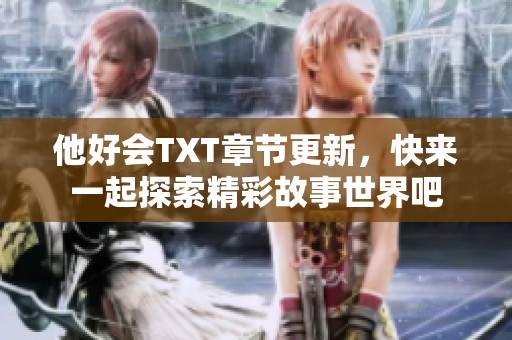他好会TXT章节更新，快来一起探索精彩故事世界吧