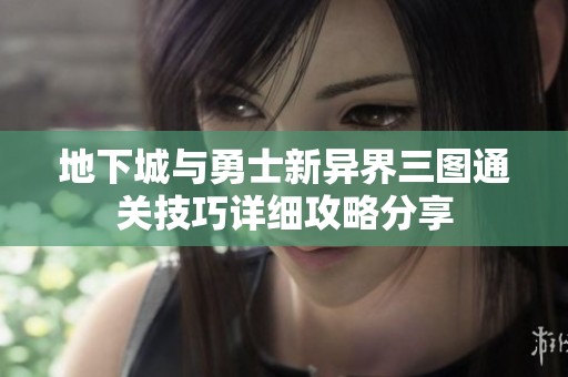 地下城与勇士新异界三图通关技巧详细攻略分享