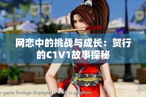 网恋中的挑战与成长：贺行的C1V1故事探秘