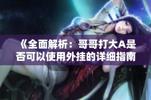 《全面解析：哥哥打大A是否可以使用外挂的详细指南》