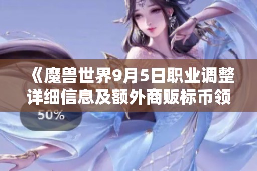《魔兽世界9月5日职业调整详细信息及额外商贩标币领取指南》