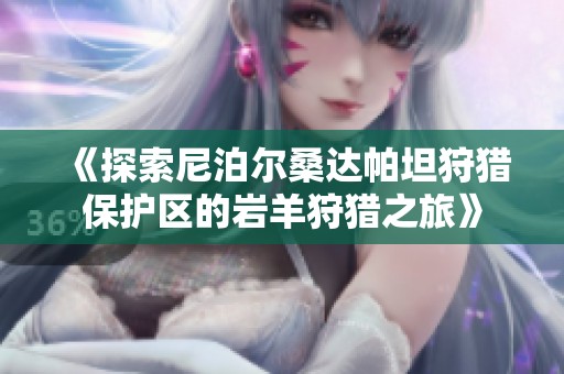 《探索尼泊尔桑达帕坦狩猎保护区的岩羊狩猎之旅》