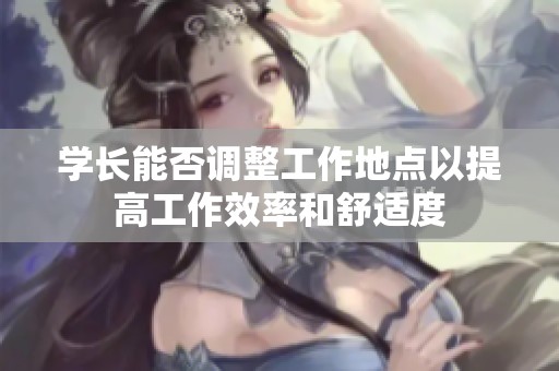 学长能否调整工作地点以提高工作效率和舒适度
