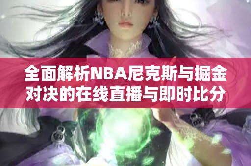 全面解析NBA尼克斯与掘金对决的在线直播与即时比分更新