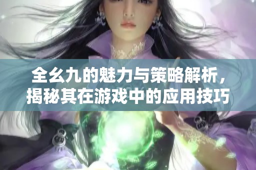 全幺九的魅力与策略解析，揭秘其在游戏中的应用技巧