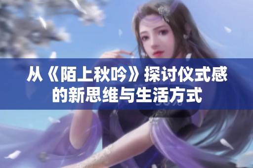 从《陌上秋吟》探讨仪式感的新思维与生活方式