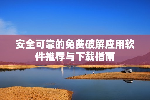 安全可靠的免费破解应用软件推荐与下载指南