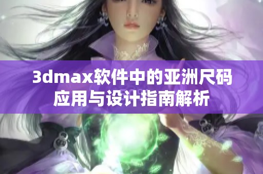 3dmax软件中的亚洲尺码应用与设计指南解析