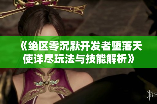 《绝区零沉默开发者堕落天使详尽玩法与技能解析》